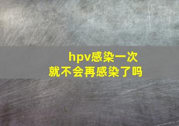 hpv感染一次就不会再感染了吗