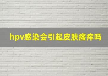 hpv感染会引起皮肤瘙痒吗