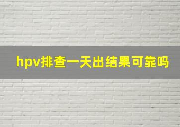 hpv排查一天出结果可靠吗