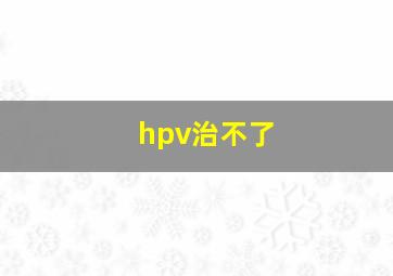 hpv治不了