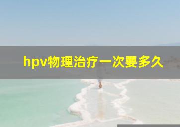 hpv物理治疗一次要多久