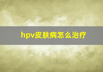 hpv皮肤病怎么治疗