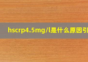 hscrp4.5mg/l是什么原因引起