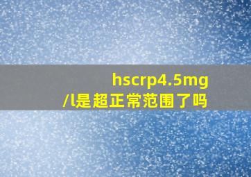 hscrp4.5mg/l是超正常范围了吗