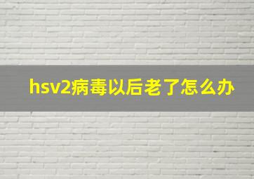 hsv2病毒以后老了怎么办