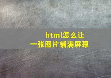 html怎么让一张图片铺满屏幕