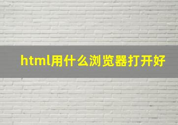 html用什么浏览器打开好