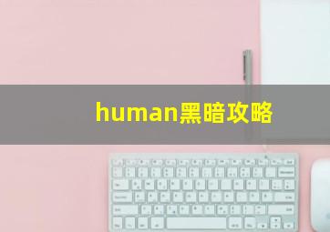 human黑暗攻略