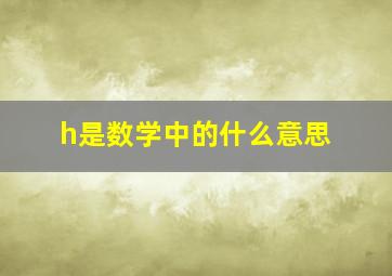 h是数学中的什么意思