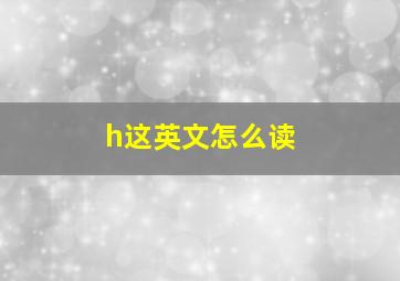 h这英文怎么读