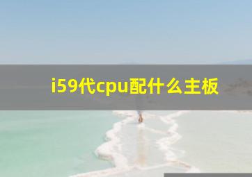 i59代cpu配什么主板