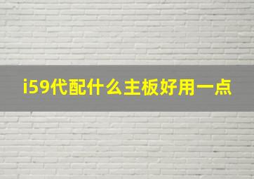 i59代配什么主板好用一点