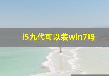 i5九代可以装win7吗