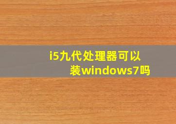 i5九代处理器可以装windows7吗