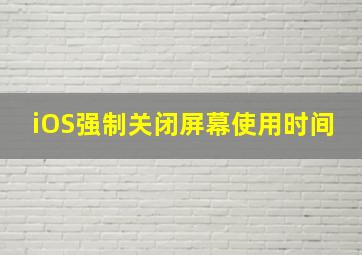 iOS强制关闭屏幕使用时间