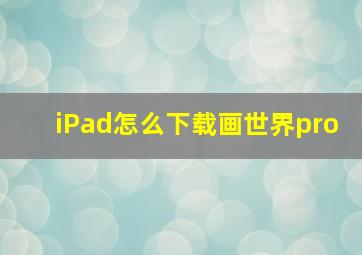 iPad怎么下载画世界pro