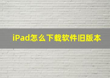 iPad怎么下载软件旧版本