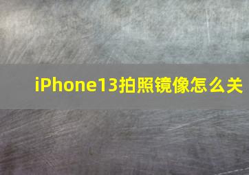 iPhone13拍照镜像怎么关