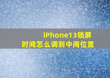 iPhone13锁屏时间怎么调到中间位置