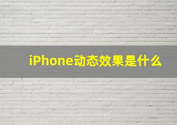 iPhone动态效果是什么