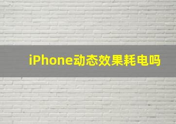 iPhone动态效果耗电吗