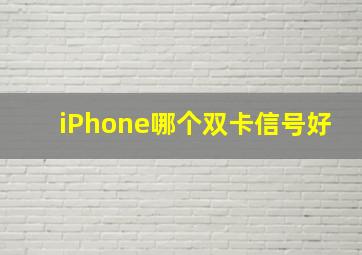 iPhone哪个双卡信号好