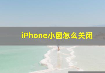 iPhone小窗怎么关闭