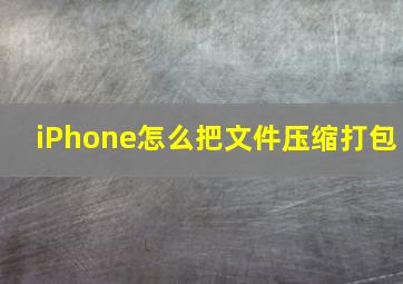 iPhone怎么把文件压缩打包