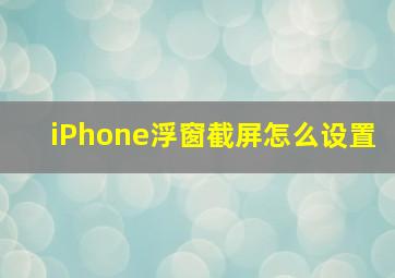 iPhone浮窗截屏怎么设置