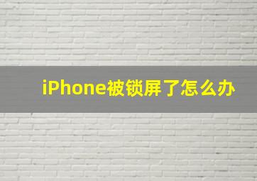 iPhone被锁屏了怎么办