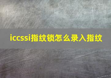 iccssi指纹锁怎么录入指纹