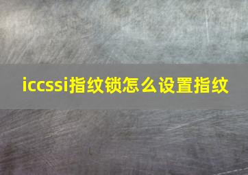 iccssi指纹锁怎么设置指纹