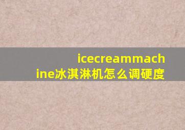 icecreammachine冰淇淋机怎么调硬度