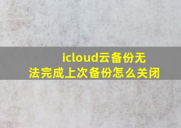 icloud云备份无法完成上次备份怎么关闭