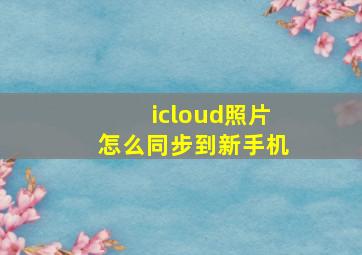 icloud照片怎么同步到新手机