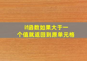 if函数如果大于一个值就返回到原单元格