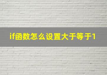 if函数怎么设置大于等于1