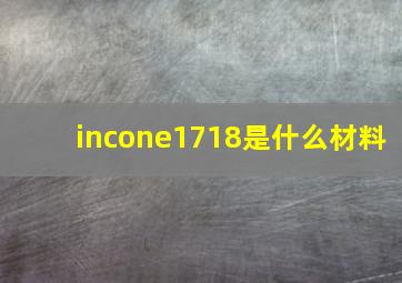 incone1718是什么材料