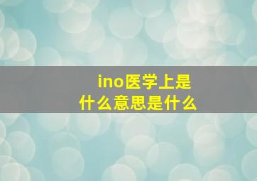 ino医学上是什么意思是什么