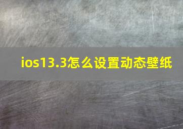 ios13.3怎么设置动态壁纸