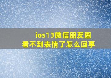 ios13微信朋友圈看不到表情了怎么回事