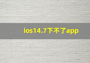 ios14.7下不了app