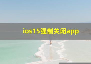 ios15强制关闭app