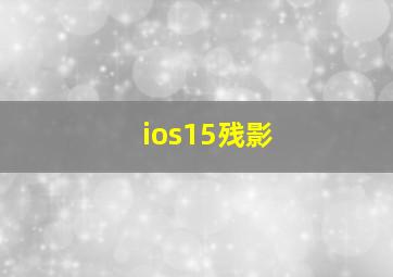 ios15残影