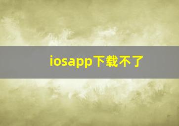 iosapp下载不了