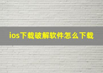 ios下载破解软件怎么下载