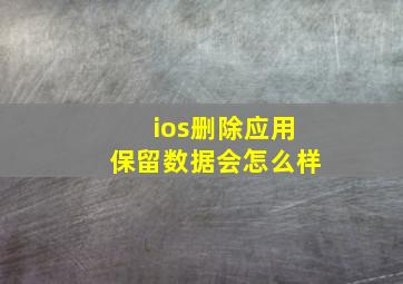 ios删除应用保留数据会怎么样