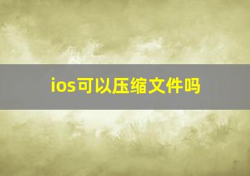 ios可以压缩文件吗