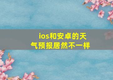 ios和安卓的天气预报居然不一样