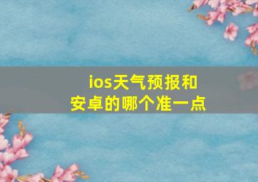 ios天气预报和安卓的哪个准一点